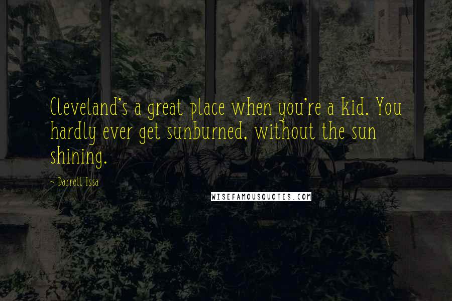 Darrell Issa Quotes: Cleveland's a great place when you're a kid. You hardly ever get sunburned, without the sun shining.