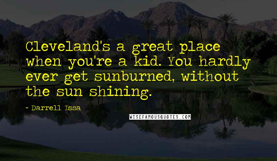 Darrell Issa Quotes: Cleveland's a great place when you're a kid. You hardly ever get sunburned, without the sun shining.