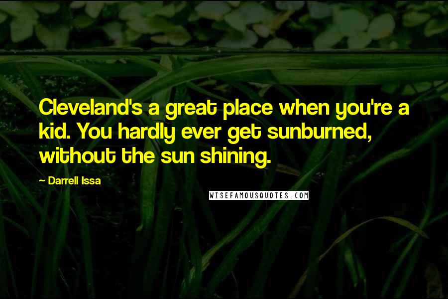 Darrell Issa Quotes: Cleveland's a great place when you're a kid. You hardly ever get sunburned, without the sun shining.