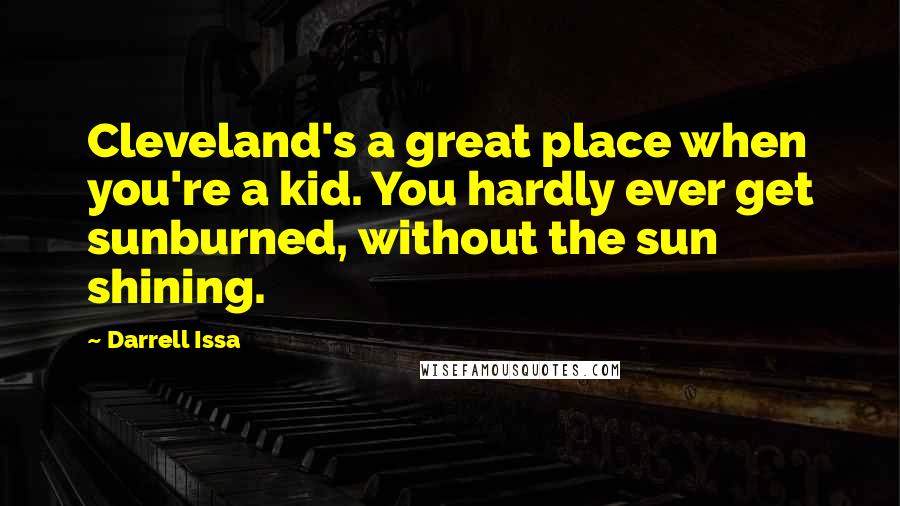 Darrell Issa Quotes: Cleveland's a great place when you're a kid. You hardly ever get sunburned, without the sun shining.