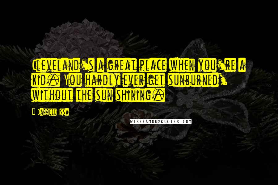 Darrell Issa Quotes: Cleveland's a great place when you're a kid. You hardly ever get sunburned, without the sun shining.