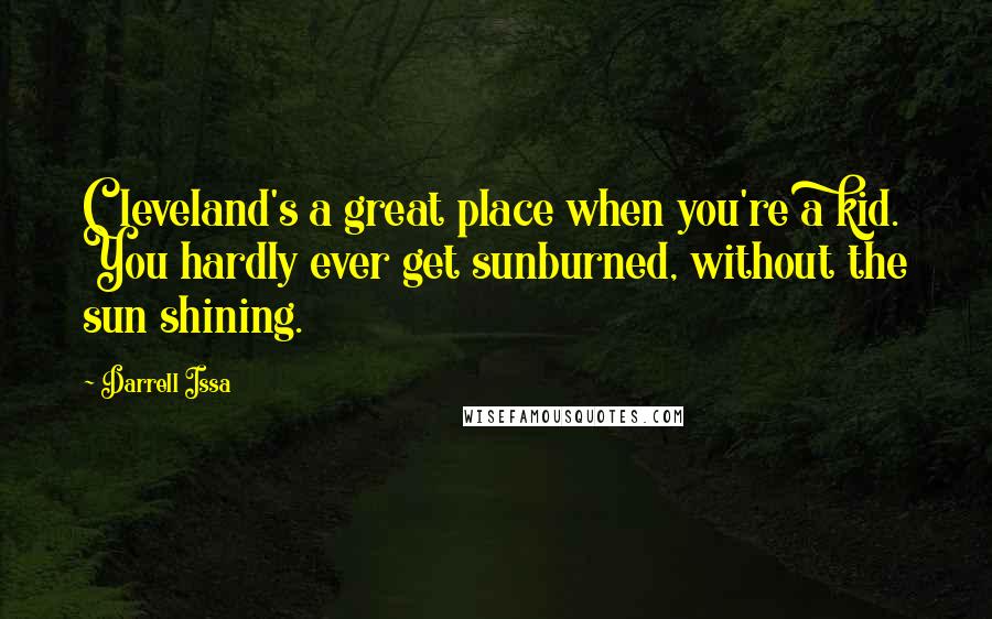 Darrell Issa Quotes: Cleveland's a great place when you're a kid. You hardly ever get sunburned, without the sun shining.