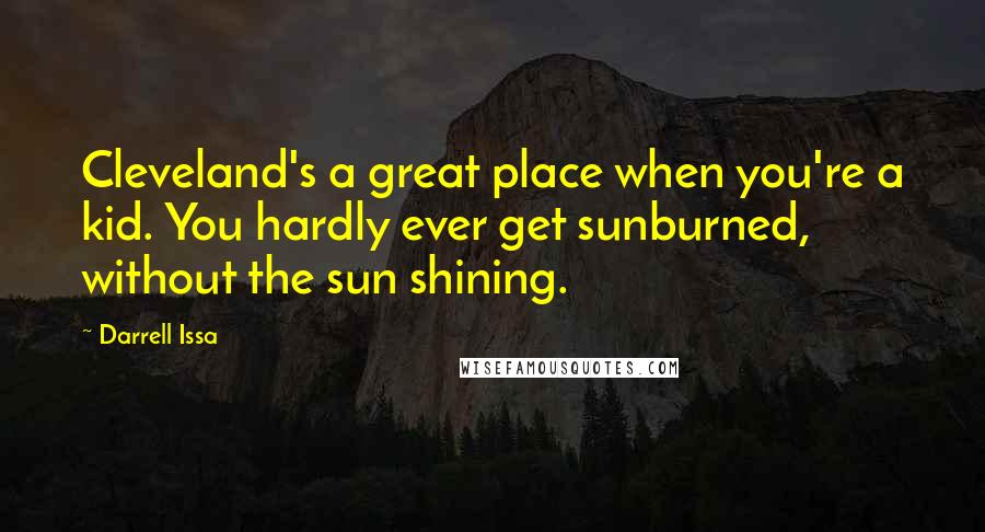 Darrell Issa Quotes: Cleveland's a great place when you're a kid. You hardly ever get sunburned, without the sun shining.