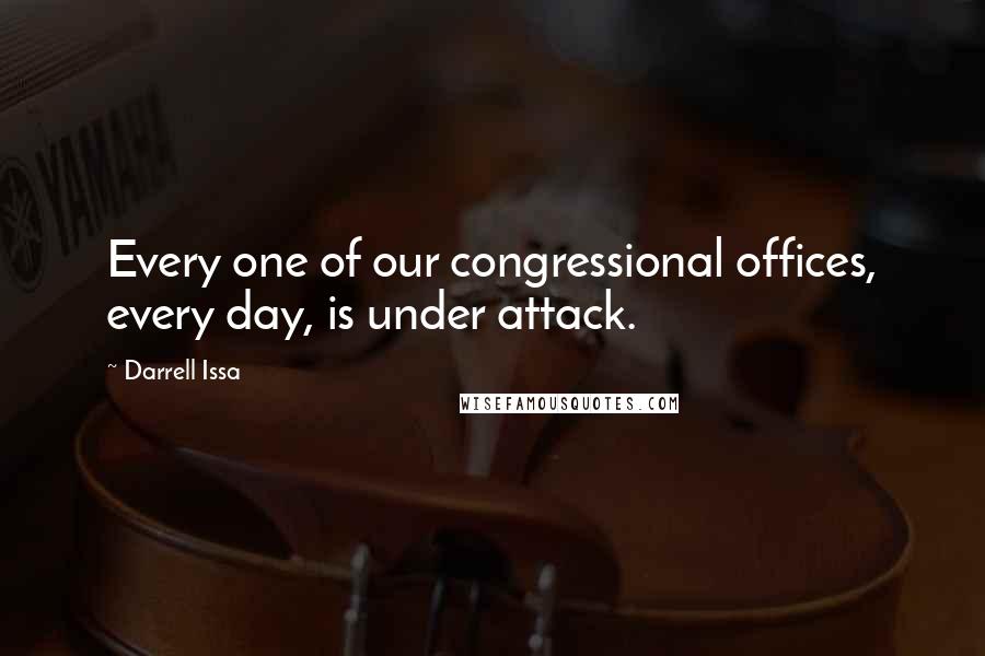 Darrell Issa Quotes: Every one of our congressional offices, every day, is under attack.