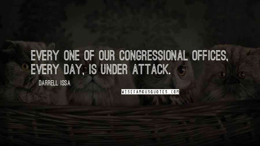Darrell Issa Quotes: Every one of our congressional offices, every day, is under attack.