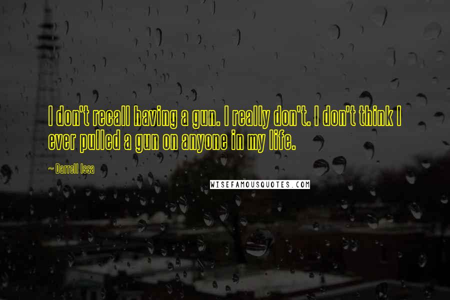 Darrell Issa Quotes: I don't recall having a gun. I really don't. I don't think I ever pulled a gun on anyone in my life.