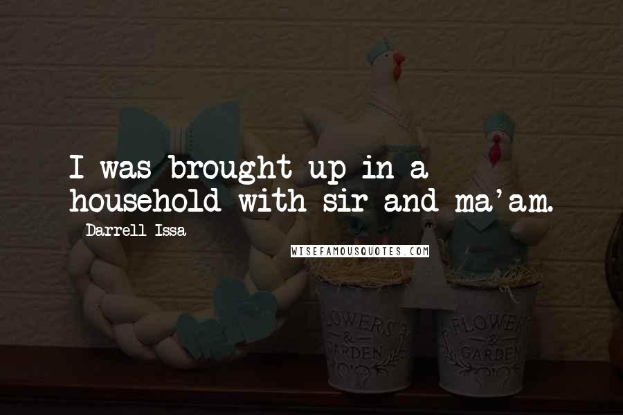 Darrell Issa Quotes: I was brought up in a household with sir and ma'am.