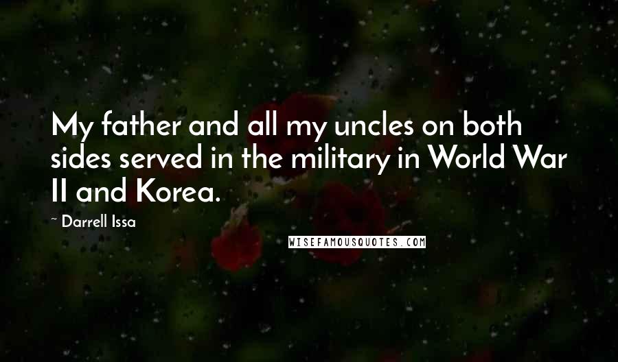 Darrell Issa Quotes: My father and all my uncles on both sides served in the military in World War II and Korea.