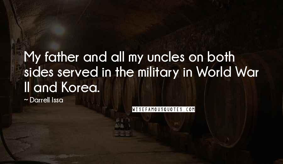 Darrell Issa Quotes: My father and all my uncles on both sides served in the military in World War II and Korea.