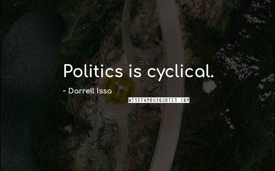 Darrell Issa Quotes: Politics is cyclical.