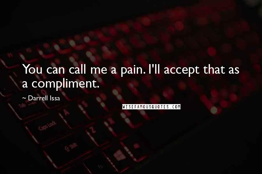 Darrell Issa Quotes: You can call me a pain. I'll accept that as a compliment.