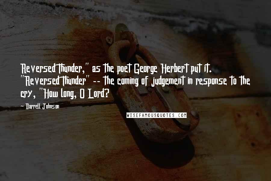 Darrell Johnson Quotes: Reversed Thunder," as the poet George Herbert put it. "Reversed Thunder" -- the coming of judgement in response to the cry, "How long, O Lord?