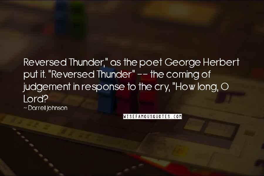 Darrell Johnson Quotes: Reversed Thunder," as the poet George Herbert put it. "Reversed Thunder" -- the coming of judgement in response to the cry, "How long, O Lord?