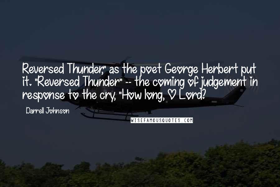 Darrell Johnson Quotes: Reversed Thunder," as the poet George Herbert put it. "Reversed Thunder" -- the coming of judgement in response to the cry, "How long, O Lord?