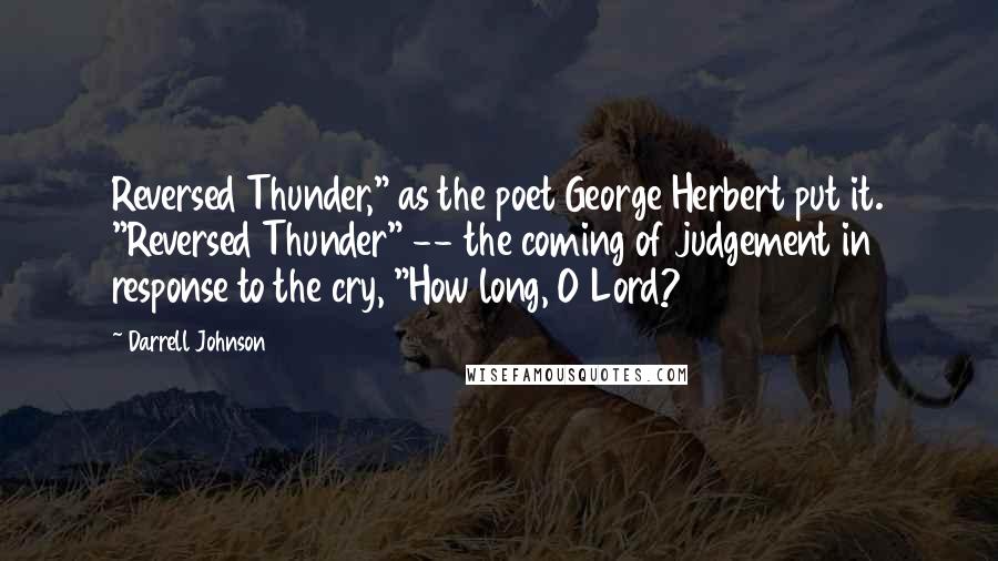 Darrell Johnson Quotes: Reversed Thunder," as the poet George Herbert put it. "Reversed Thunder" -- the coming of judgement in response to the cry, "How long, O Lord?