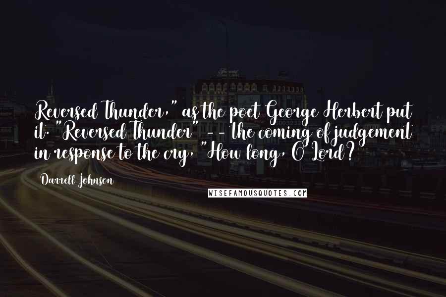 Darrell Johnson Quotes: Reversed Thunder," as the poet George Herbert put it. "Reversed Thunder" -- the coming of judgement in response to the cry, "How long, O Lord?