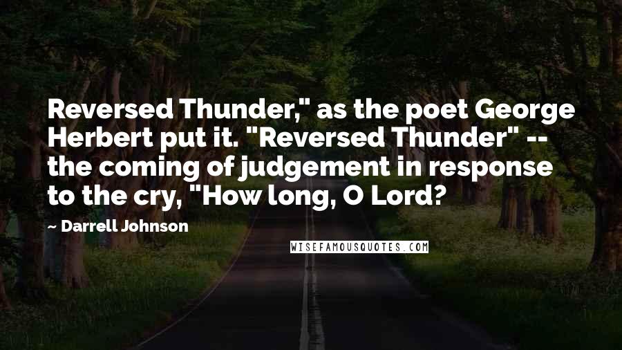 Darrell Johnson Quotes: Reversed Thunder," as the poet George Herbert put it. "Reversed Thunder" -- the coming of judgement in response to the cry, "How long, O Lord?