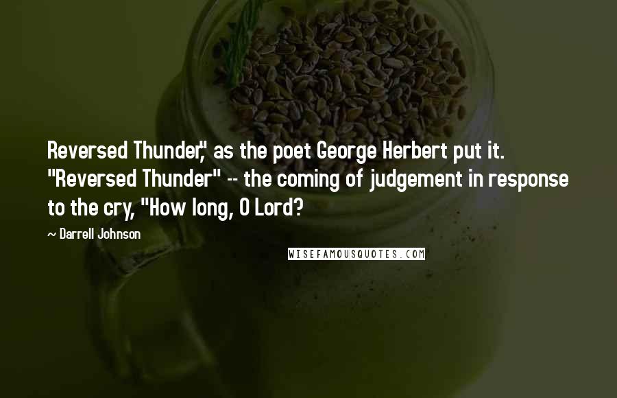 Darrell Johnson Quotes: Reversed Thunder," as the poet George Herbert put it. "Reversed Thunder" -- the coming of judgement in response to the cry, "How long, O Lord?