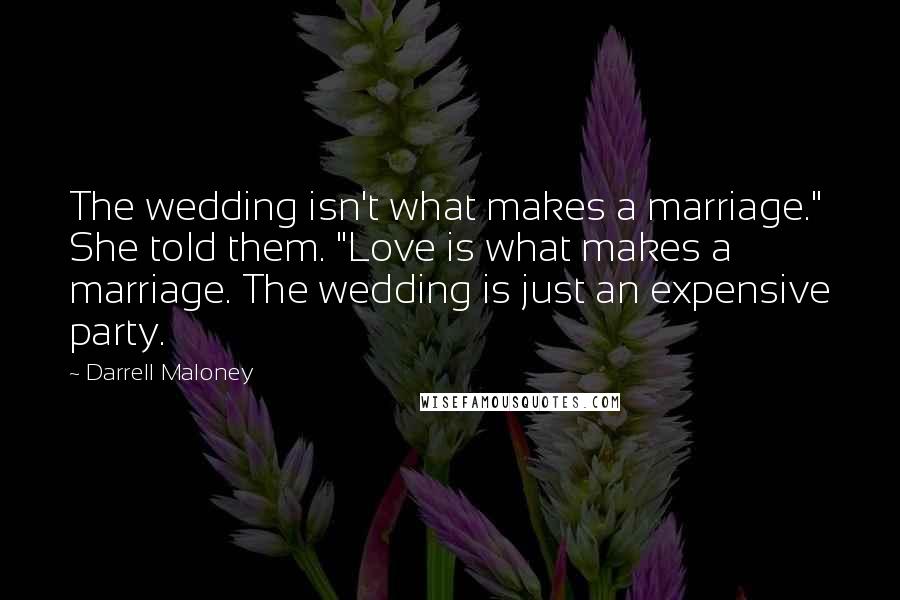 Darrell Maloney Quotes: The wedding isn't what makes a marriage." She told them. "Love is what makes a marriage. The wedding is just an expensive party.