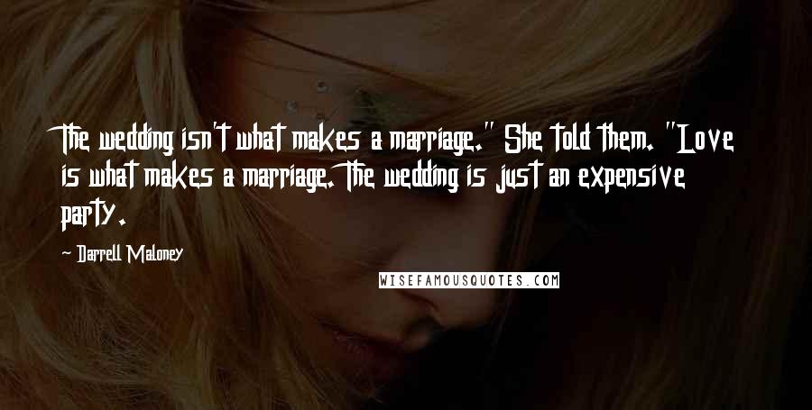 Darrell Maloney Quotes: The wedding isn't what makes a marriage." She told them. "Love is what makes a marriage. The wedding is just an expensive party.