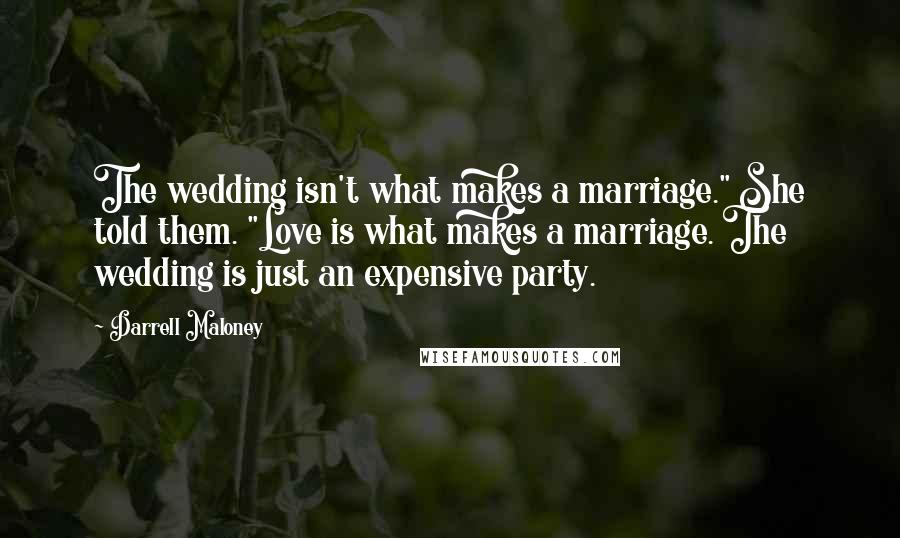 Darrell Maloney Quotes: The wedding isn't what makes a marriage." She told them. "Love is what makes a marriage. The wedding is just an expensive party.