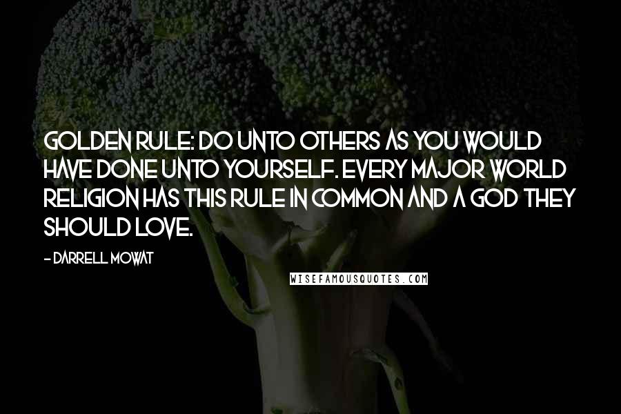 Darrell Mowat Quotes: Golden Rule: Do unto others as you would have done unto yourself. Every major world religion has this rule in common and a God they should love.