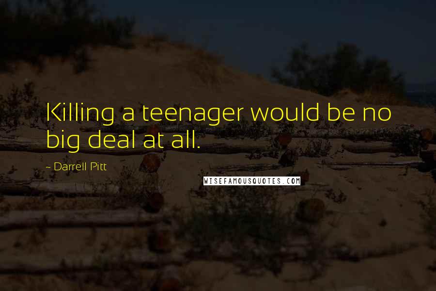 Darrell Pitt Quotes: Killing a teenager would be no big deal at all.