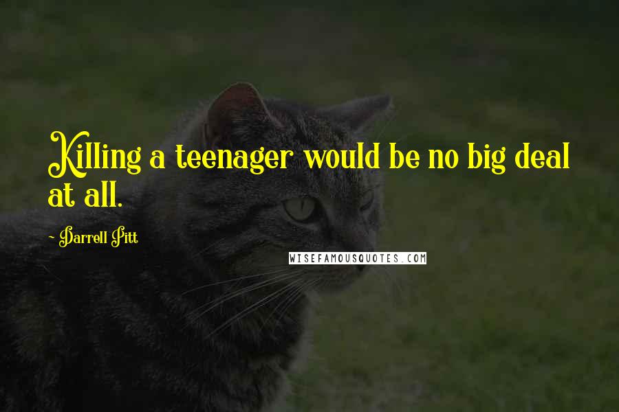 Darrell Pitt Quotes: Killing a teenager would be no big deal at all.