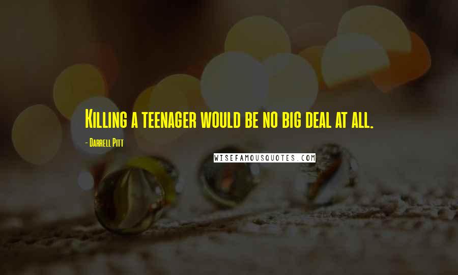 Darrell Pitt Quotes: Killing a teenager would be no big deal at all.