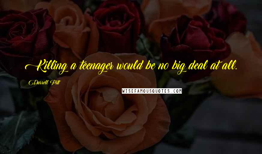 Darrell Pitt Quotes: Killing a teenager would be no big deal at all.