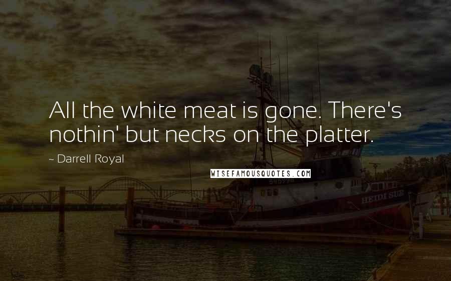 Darrell Royal Quotes: All the white meat is gone. There's nothin' but necks on the platter.