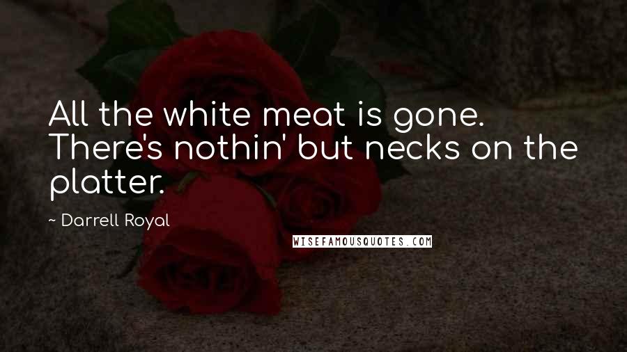 Darrell Royal Quotes: All the white meat is gone. There's nothin' but necks on the platter.