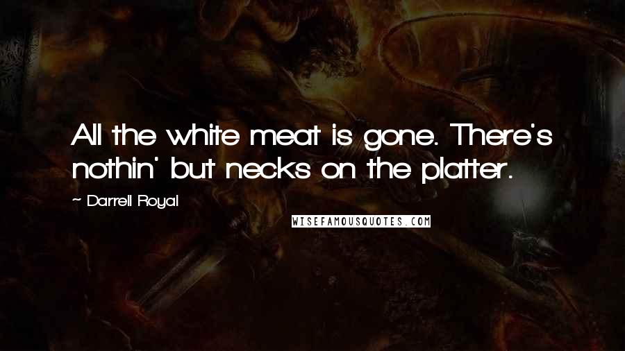 Darrell Royal Quotes: All the white meat is gone. There's nothin' but necks on the platter.