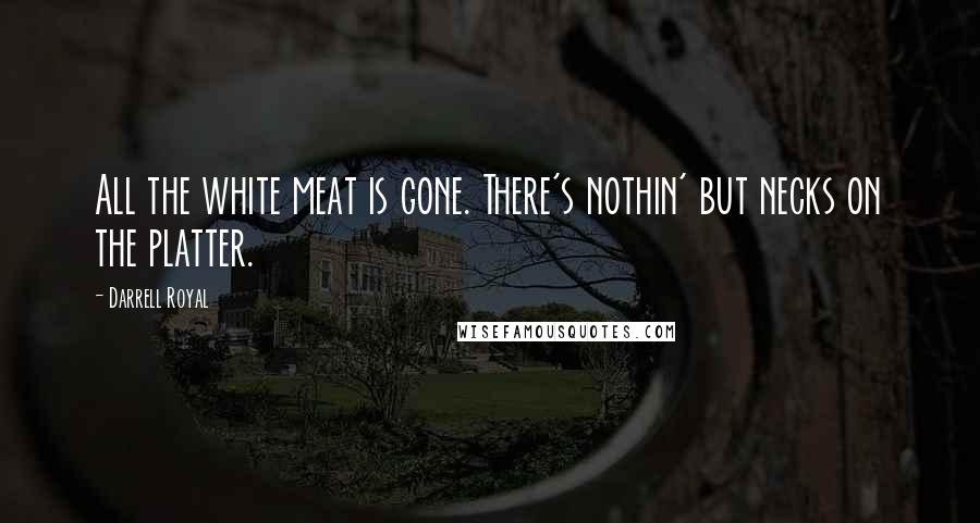 Darrell Royal Quotes: All the white meat is gone. There's nothin' but necks on the platter.