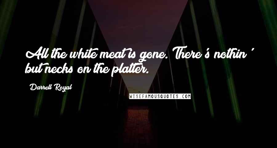 Darrell Royal Quotes: All the white meat is gone. There's nothin' but necks on the platter.