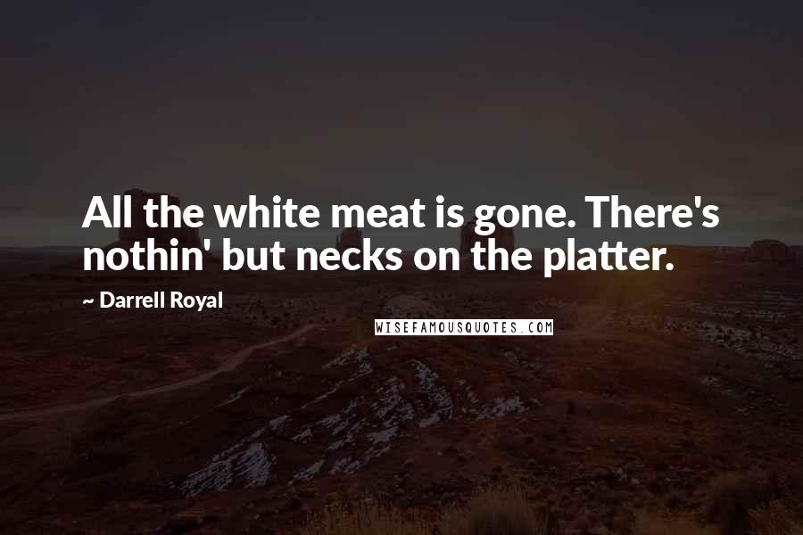 Darrell Royal Quotes: All the white meat is gone. There's nothin' but necks on the platter.