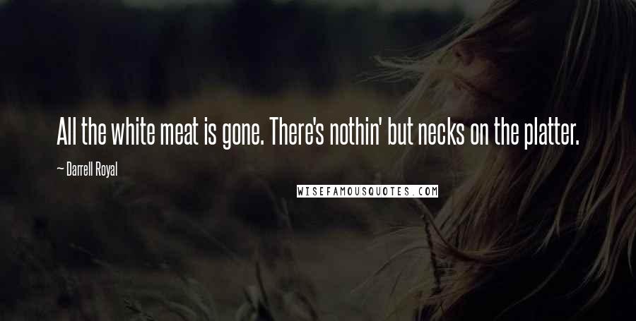 Darrell Royal Quotes: All the white meat is gone. There's nothin' but necks on the platter.