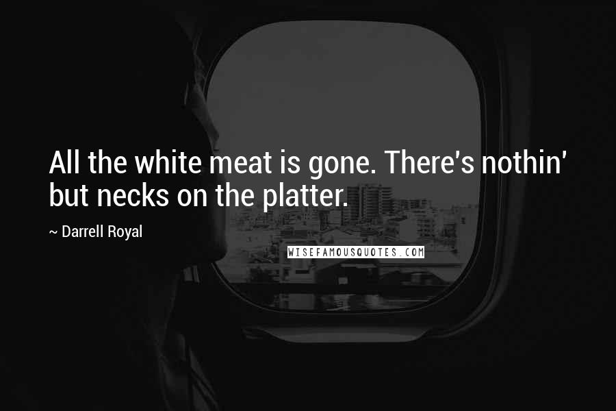Darrell Royal Quotes: All the white meat is gone. There's nothin' but necks on the platter.