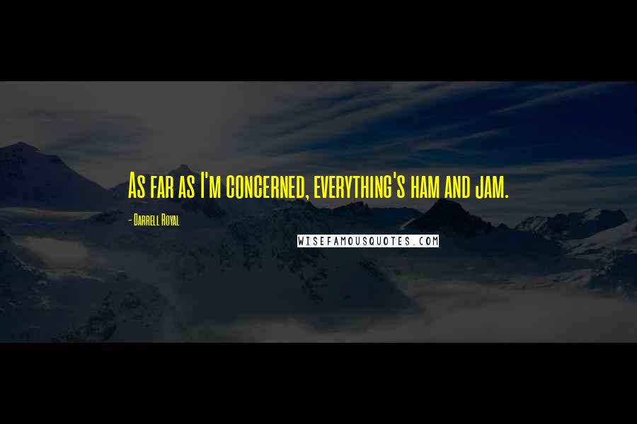 Darrell Royal Quotes: As far as I'm concerned, everything's ham and jam.