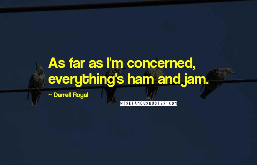 Darrell Royal Quotes: As far as I'm concerned, everything's ham and jam.