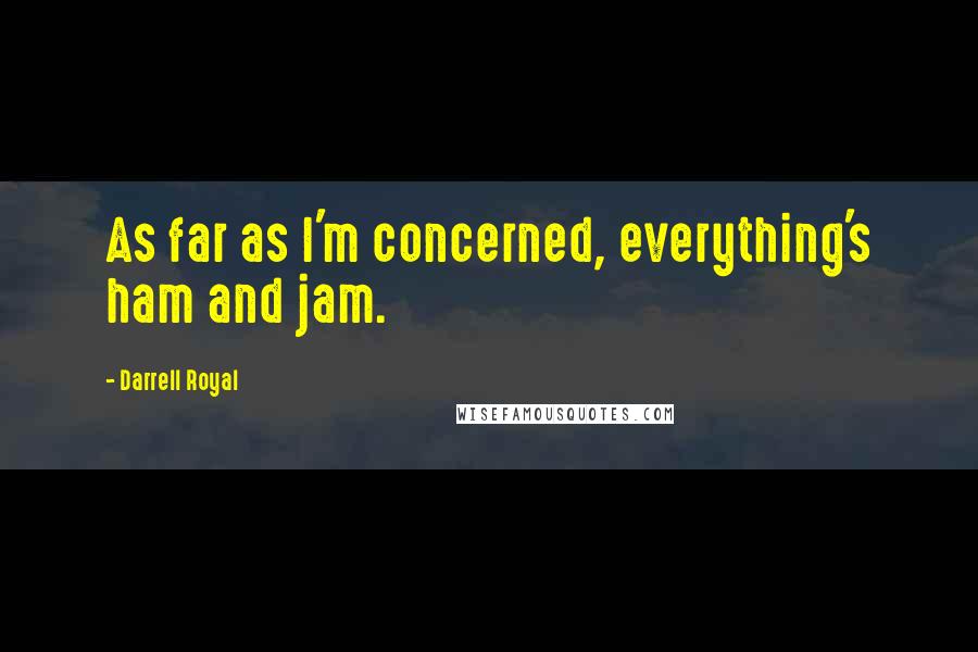 Darrell Royal Quotes: As far as I'm concerned, everything's ham and jam.