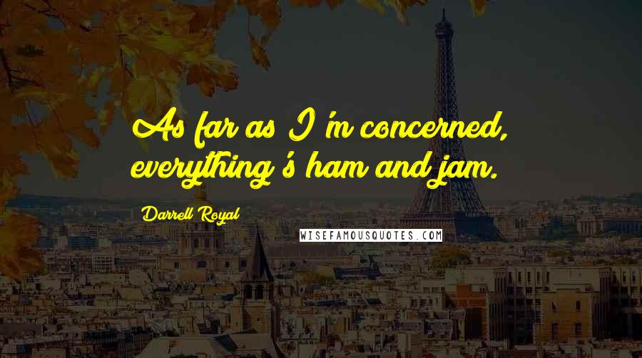 Darrell Royal Quotes: As far as I'm concerned, everything's ham and jam.