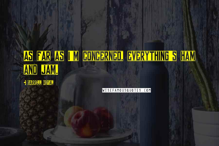 Darrell Royal Quotes: As far as I'm concerned, everything's ham and jam.