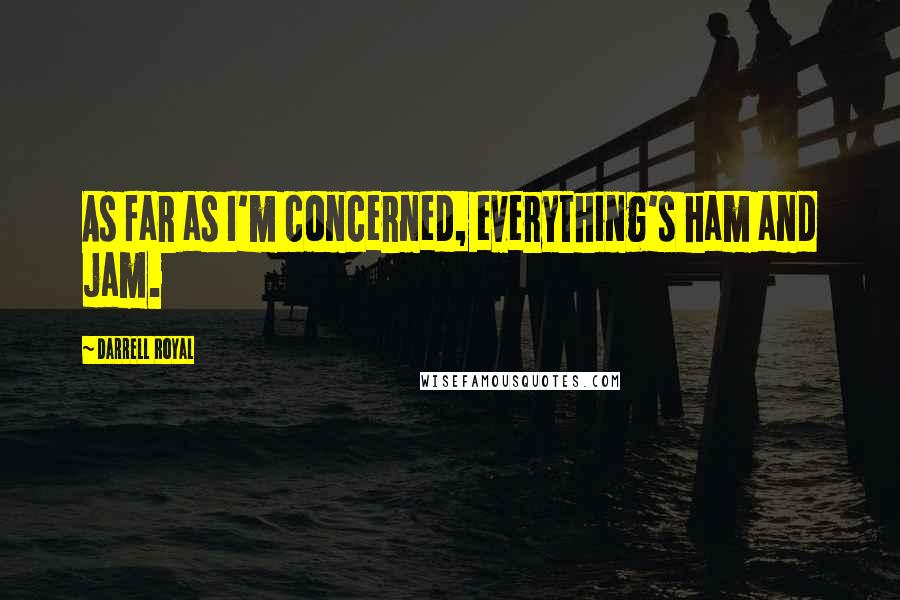 Darrell Royal Quotes: As far as I'm concerned, everything's ham and jam.