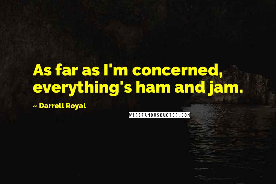 Darrell Royal Quotes: As far as I'm concerned, everything's ham and jam.