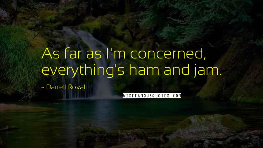 Darrell Royal Quotes: As far as I'm concerned, everything's ham and jam.