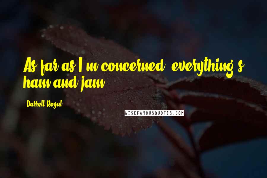 Darrell Royal Quotes: As far as I'm concerned, everything's ham and jam.