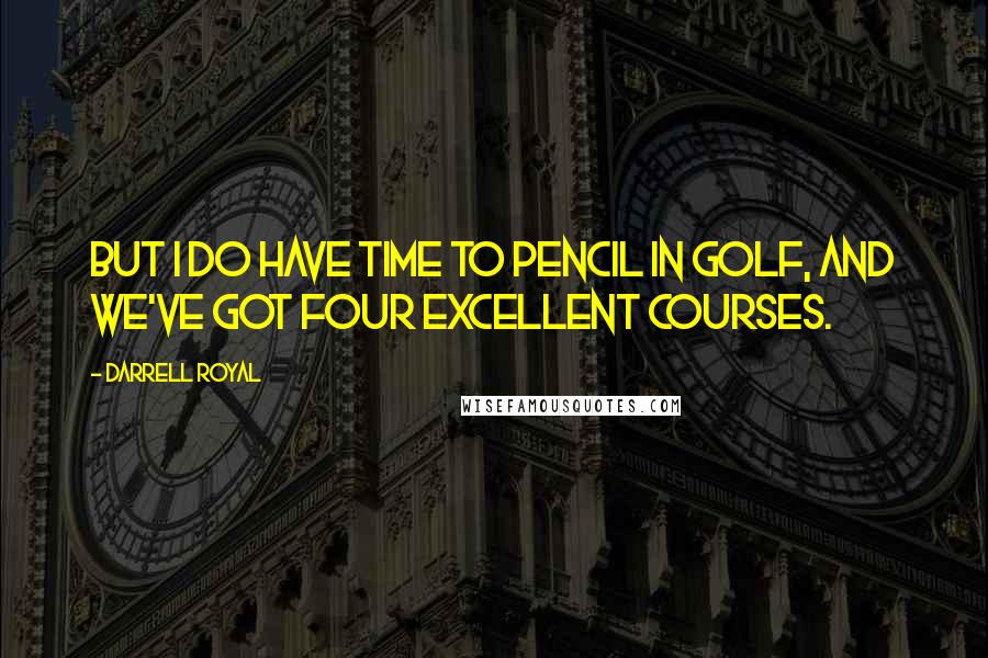 Darrell Royal Quotes: But I do have time to pencil in golf, and we've got four excellent courses.