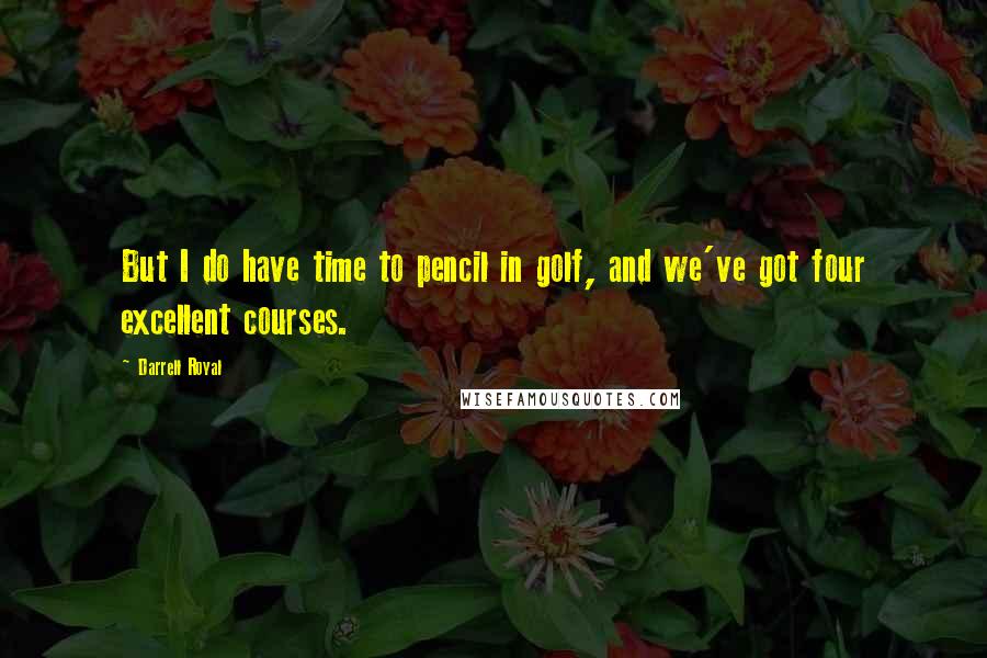 Darrell Royal Quotes: But I do have time to pencil in golf, and we've got four excellent courses.