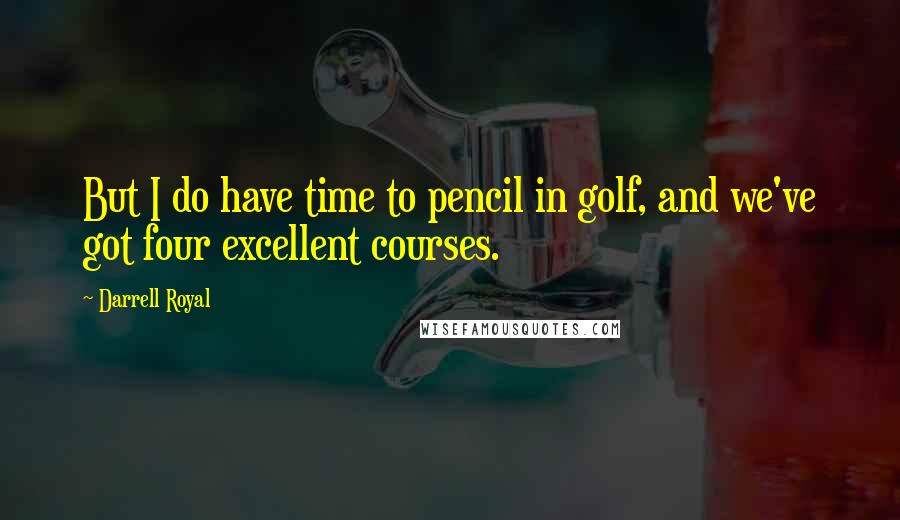 Darrell Royal Quotes: But I do have time to pencil in golf, and we've got four excellent courses.